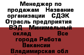 Менеджер по продажам › Название организации ­ СДЭК › Отрасль предприятия ­ ВЭД › Минимальный оклад ­ 15 000 - Все города Работа » Вакансии   . Владимирская обл.,Вязниковский р-н